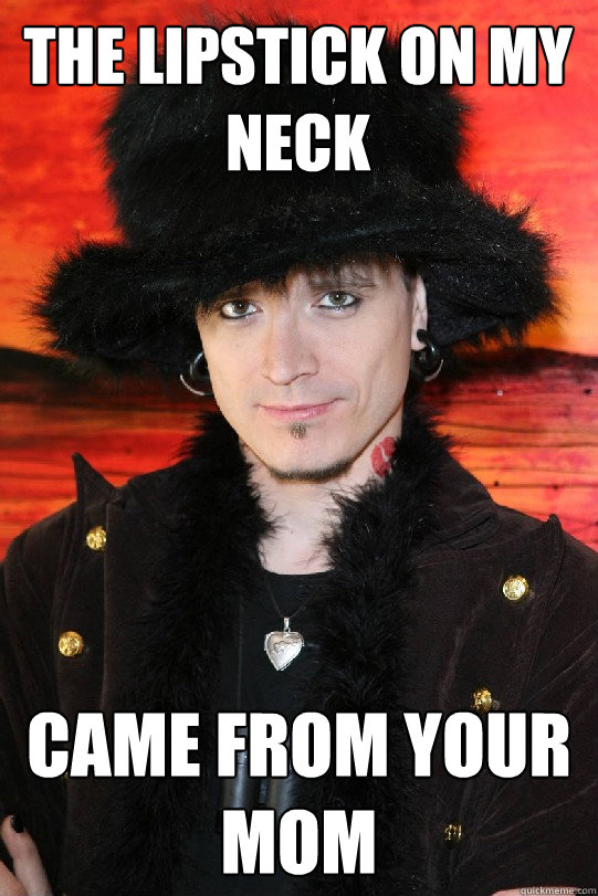 the lipstick on my neck came from your mom  Lolgame