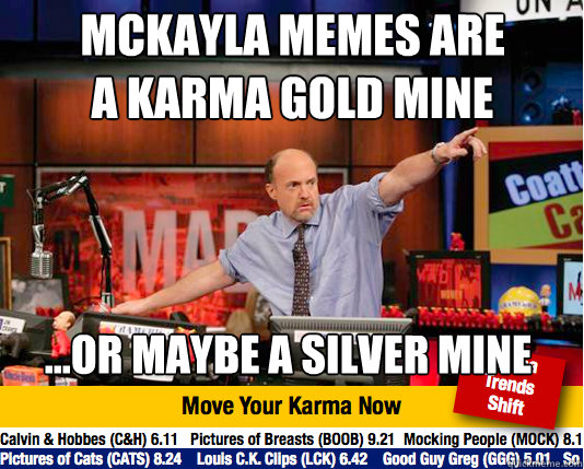 Mckayla memes are a karma gold mine ...or maybe a silver mine - Mckayla memes are a karma gold mine ...or maybe a silver mine  Mad Karma with Jim Cramer