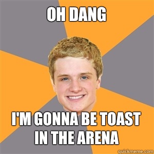 Oh dang I'm gonna be toast in the arena  Peeta Mellark