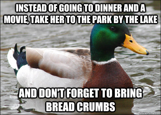 Instead of going to dinner and a movie, take her to the park by the lake and don't forget to bring bread crumbs - Instead of going to dinner and a movie, take her to the park by the lake and don't forget to bring bread crumbs  Actual Advice Mallard