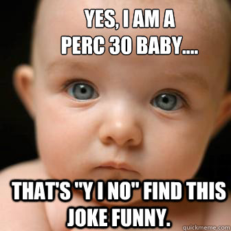 YES, I AM A 
PERC 30 BABY.... THAT'S 