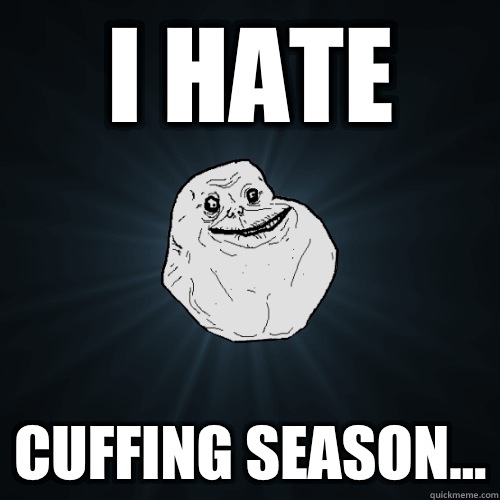 I HATE Cuffing season...  Forever Alone