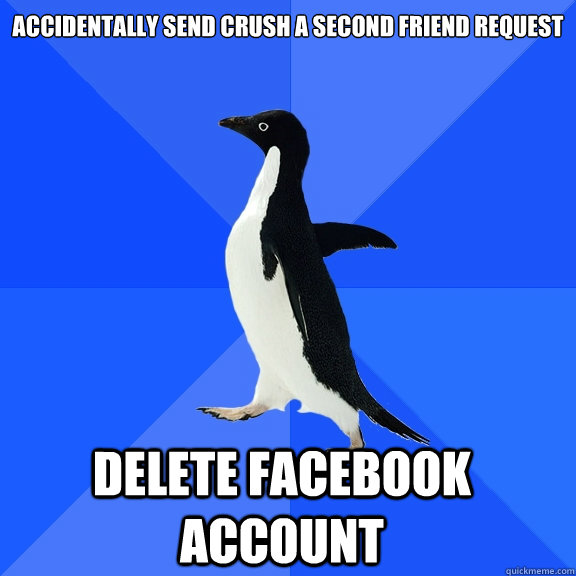 accidentally send crush a second friend request delete facebook account    Socially Awkward Penguin