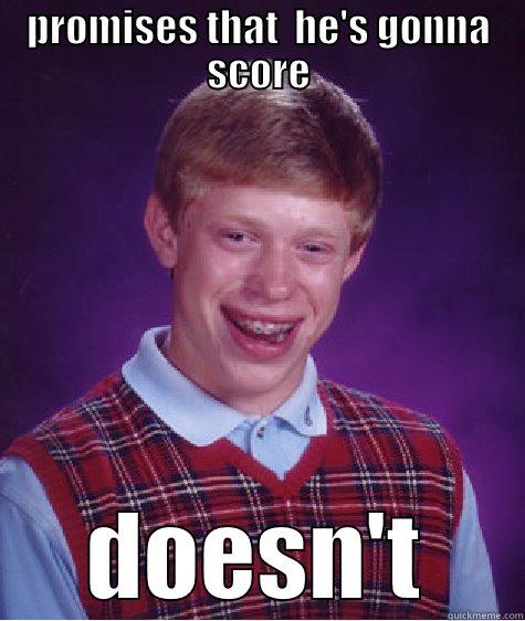 PROMISES THAT  HE'S GONNA SCORE DOESN'T Bad Luck Brian