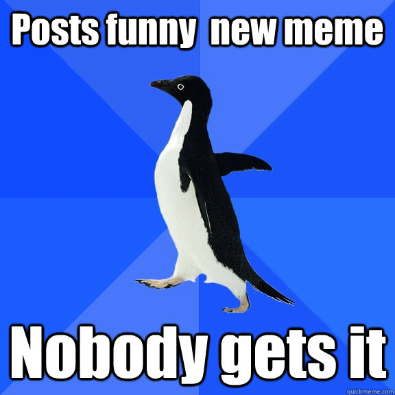Posts funny  new meme Nobody gets it  Socially Awkward Penguin