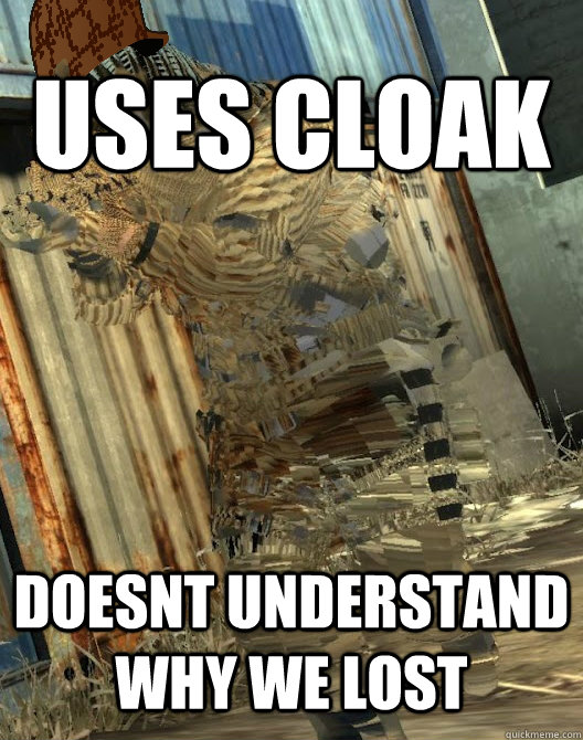Uses Cloak doesnt understand why we lost - Uses Cloak doesnt understand why we lost  scumbag cloaker