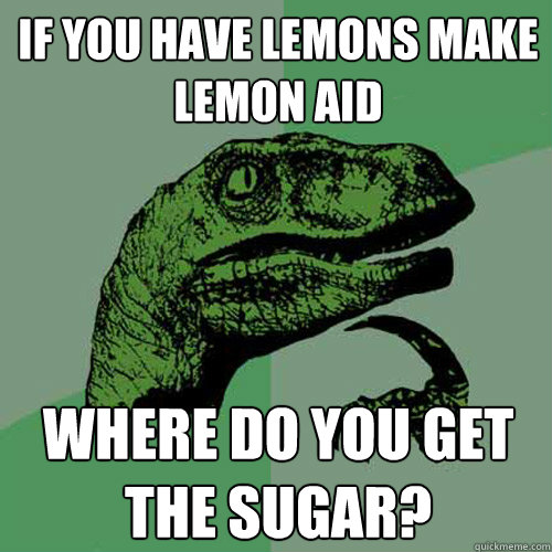 if you have lemons make lemon aid where do you get the sugar? - if you have lemons make lemon aid where do you get the sugar?  Philosoraptor