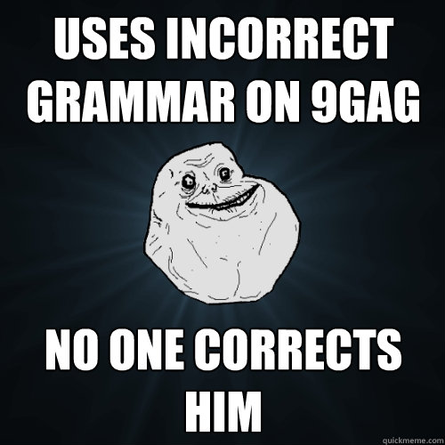 Uses incorrect grammar on 9gag NO one corrects him  Forever Alone