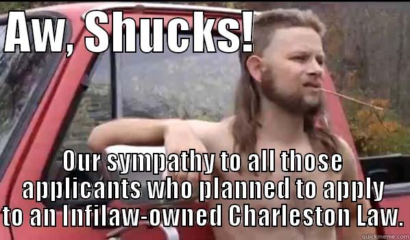 AW, SHUCKS!                  OUR SYMPATHY TO ALL THOSE APPLICANTS WHO PLANNED TO APPLY TO AN INFILAW-OWNED CHARLESTON LAW. Almost Politically Correct Redneck