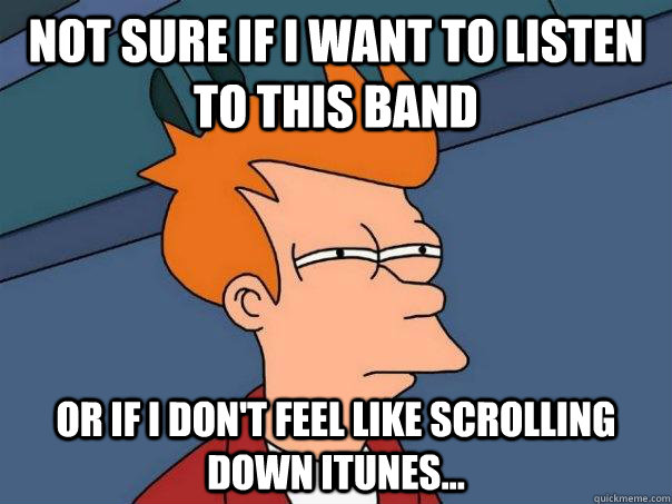 Not sure if I want to listen to this band Or if I don't feel like scrolling down iTunes...  Futurama Fry