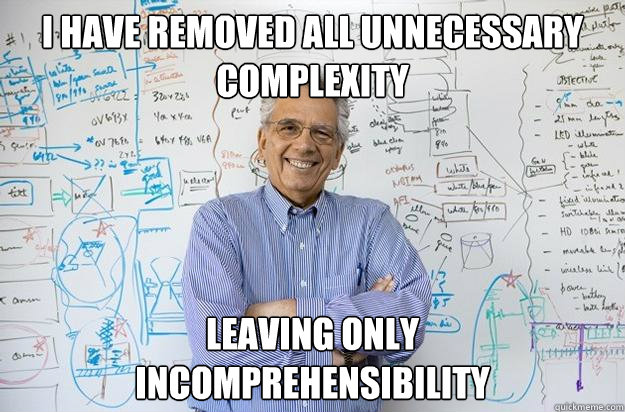 i have removed all unnecessary complexity leaving only
incomprehensibility - i have removed all unnecessary complexity leaving only
incomprehensibility  Engineering Professor