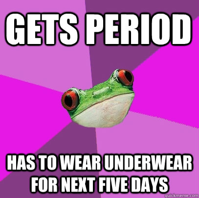 Gets Period Has to wear underwear for next five days  Foul Bachelorette Frog