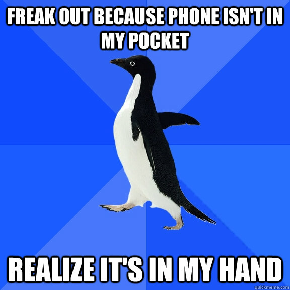 Freak out because phone isn't in my pocket Realize it's in my hand  Socially Awkward Penguin