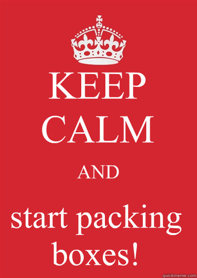 KEEP CALM AND start packing boxes! - KEEP CALM AND start packing boxes!  Keep calm or gtfo