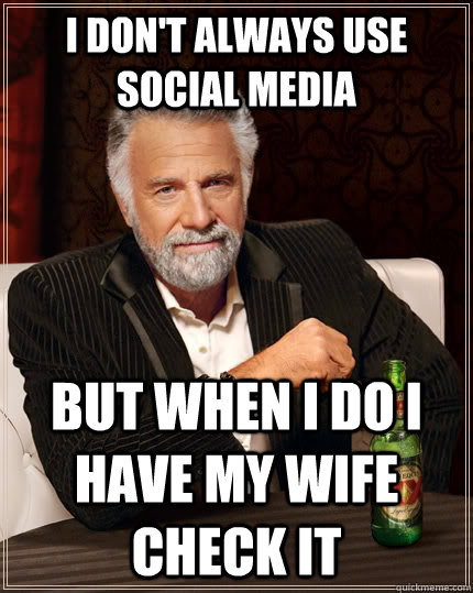 I don't always use social media  But when I do I have my wife check it   The Most Interesting Man In The World