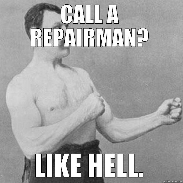 CALL A REPAIRMAN? LIKE HELL. overly manly man