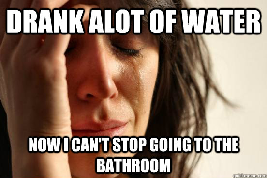 drank alot of water now i can't stop going to the bathroom  First World Problems
