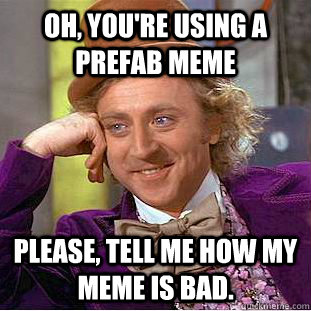 Oh, you're using a prefab Meme Please, tell me how my meme is bad.  Condescending Wonka