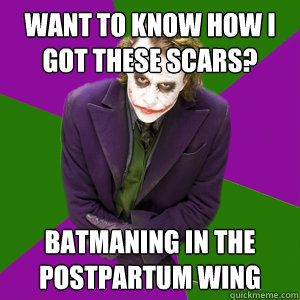 want to know how i got these scars? batmaning in the postpartum wing - want to know how i got these scars? batmaning in the postpartum wing  Relationship Advice Joker
