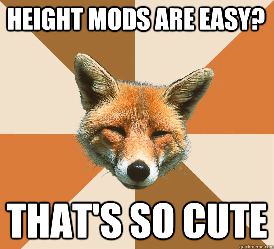 height mods are easy? that's so cute  Condescending Fox