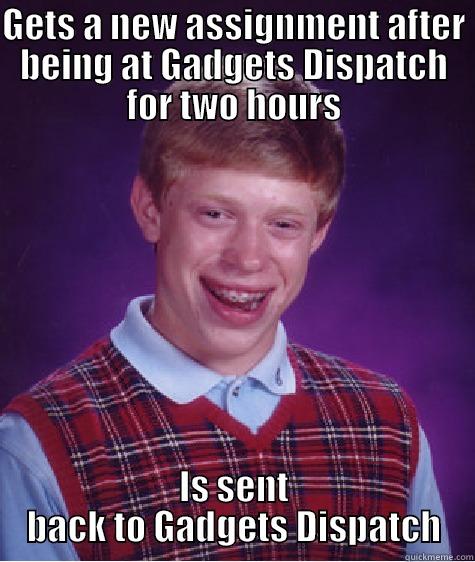 GETS A NEW ASSIGNMENT AFTER BEING AT GADGETS DISPATCH FOR TWO HOURS IS SENT BACK TO GADGETS DISPATCH Bad Luck Brian