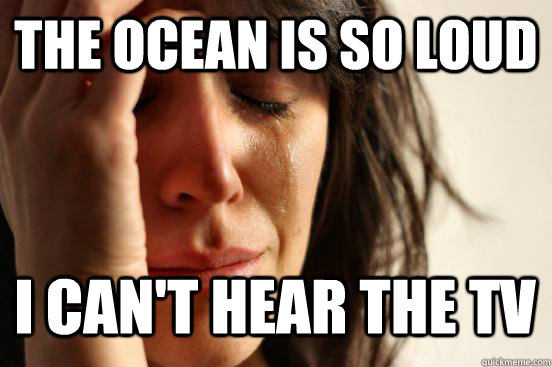 The ocean is so loud I can't hear the TV Caption 3 goes here  First World Problems