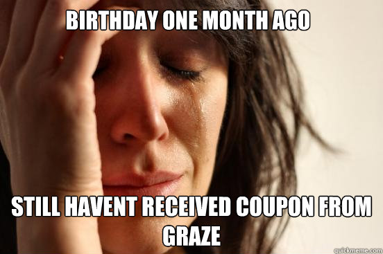 Birthday one month ago still havent received coupon from Graze  First World Problems