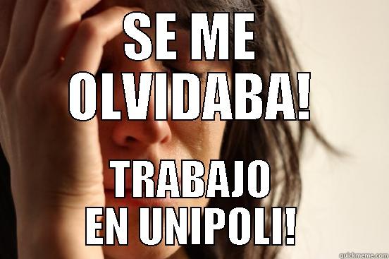 SE ME OLVIDABA! TRABAJO EN UNIPOLI! First World Problems