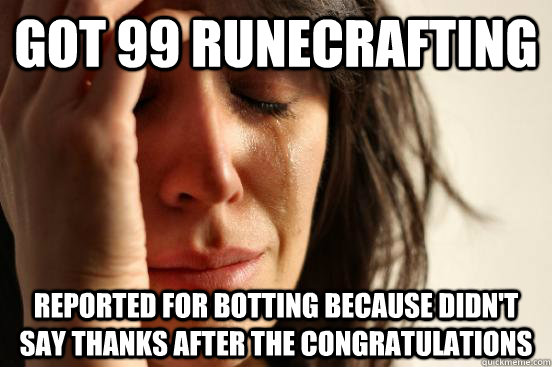Got 99 Runecrafting reported for botting because didn't say thanks after the congratulations  First World Problems