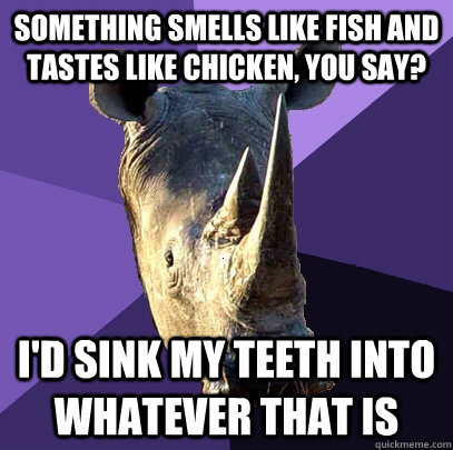 Something smells like fish and tastes like chicken, you say? I'd sink my teeth into whatever that is  Sexually Oblivious Rhino