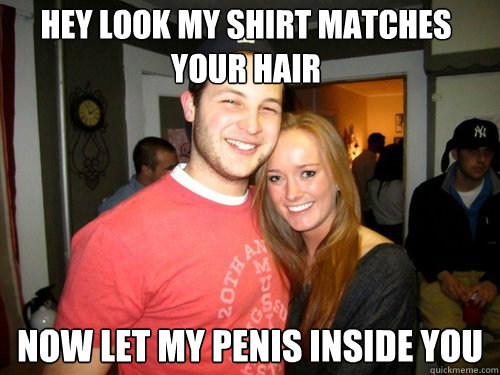 HEY Look my shirt matches your hair Now let my penis inside you  Freshman Couple