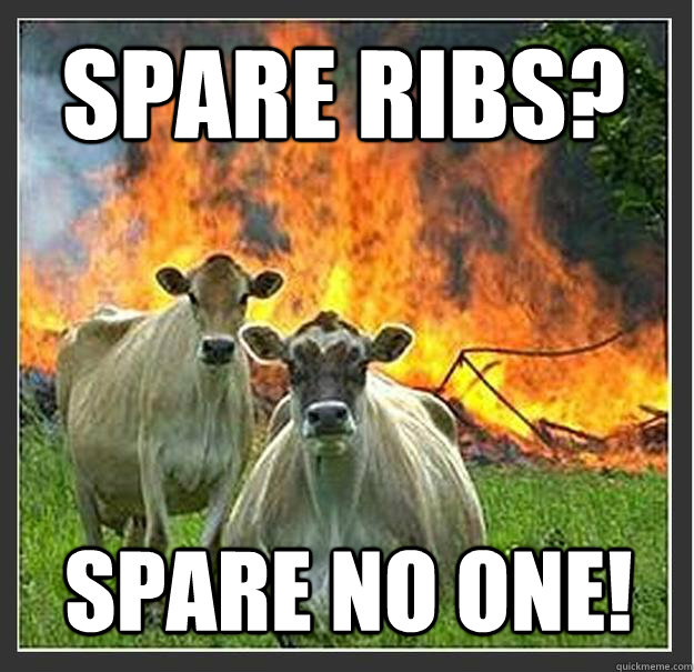 Spare ribs? Spare no one! - Spare ribs? Spare no one!  Evil cows