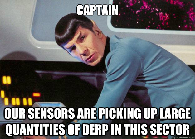 captain our sensors are picking up large quantities of derp in this sector - captain our sensors are picking up large quantities of derp in this sector  Spock