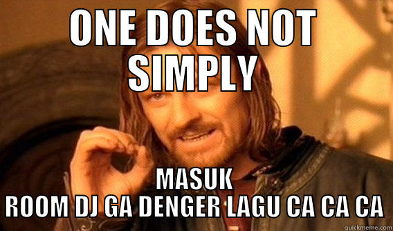 ONE DOES NOT SIMPLY MASUK ROOM DJ GA DENGER LAGU CA CA CA One Does Not Simply