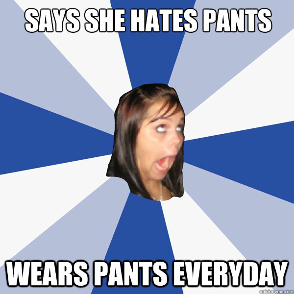 Says she hates pants wears pants everyday  Annoying Facebook Girl