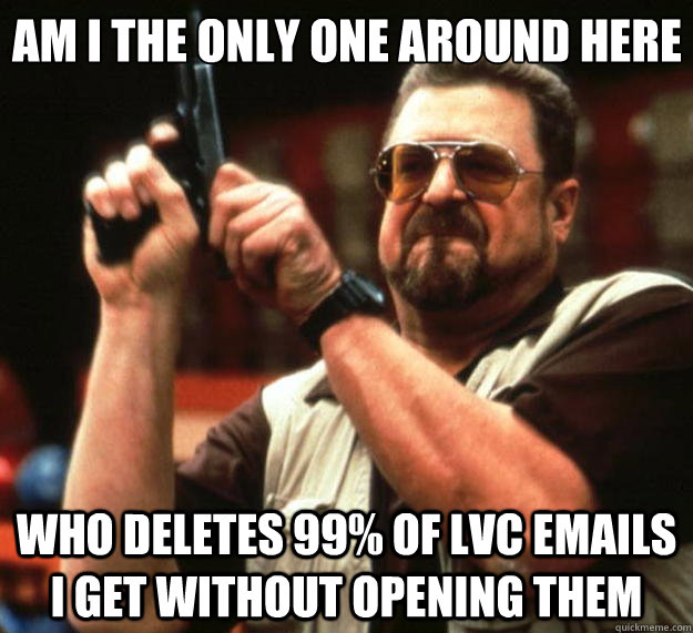 Am I the only one around here who deletes 99% of LVC emails I get without opening them  Big Lebowski