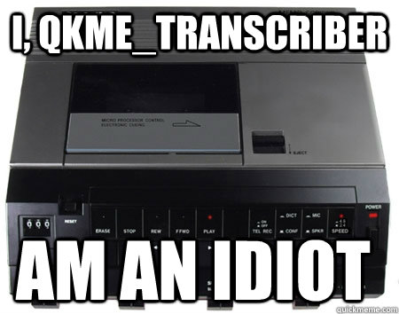 I, qkme_transcriber am an idiot - I, qkme_transcriber am an idiot  Scumbag Quickmeme Transcriber
