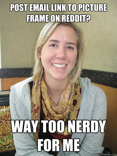 Post email link to picture frame on reddit? Way too nerdy for me  ALYSSA BEREZNAK