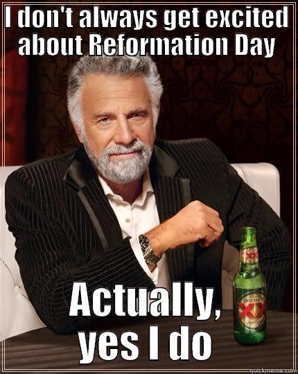 I DON'T ALWAYS GET EXCITED ABOUT REFORMATION DAY ACTUALLY, YES I DO The Most Interesting Man In The World