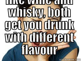  THEY'RE LIKE WINE AND WHISKY, BOTH GET YOU DRUNK WITH DIFFERENT FLAVOUR Horny Harry