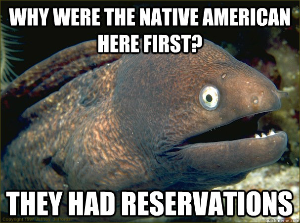 Why were the native american here first? They Had Reservations  Bad Joke Eel