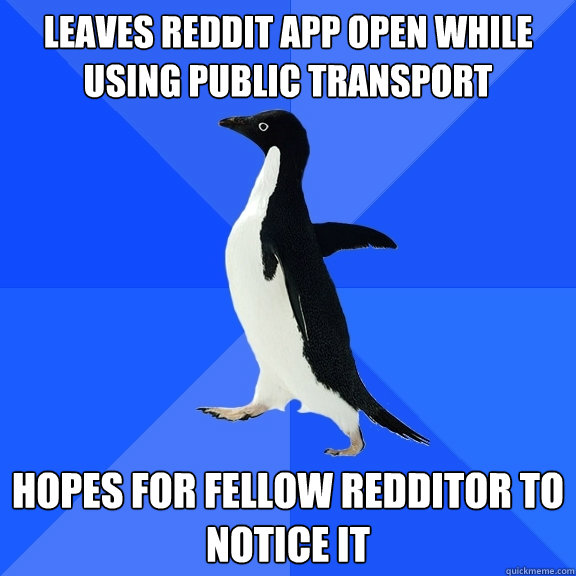 leaves reddit app open while using public transport hopes for fellow redditor to notice it  Socially Awkward Penguin