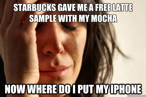 Starbucks gave me a free latte sample with my mocha now where do i put my iphone  First World Problems