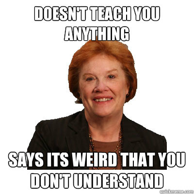 Doesn't teach you anything Says its weird that you don't understand  Crazy Math Teacher