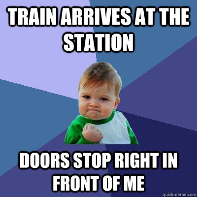 train arrives at the station doors stop right in front of me - train arrives at the station doors stop right in front of me  Success Kid