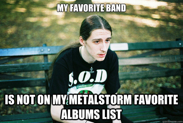 My favorite band is not on my metalstorm favorite albums list  First World Metal Problems