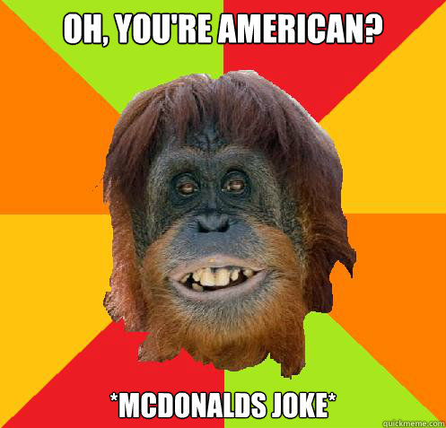 OH, YOU'RE AMERICAN? *MCDONALDS JOKE* - OH, YOU'RE AMERICAN? *MCDONALDS JOKE*  Culturally Oblivious Orangutan