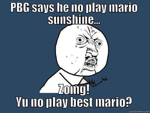 PBG SAYS HE NO PLAY MARIO SUNSHINE... ZOMG! YU NO PLAY BEST MARIO? Y U No