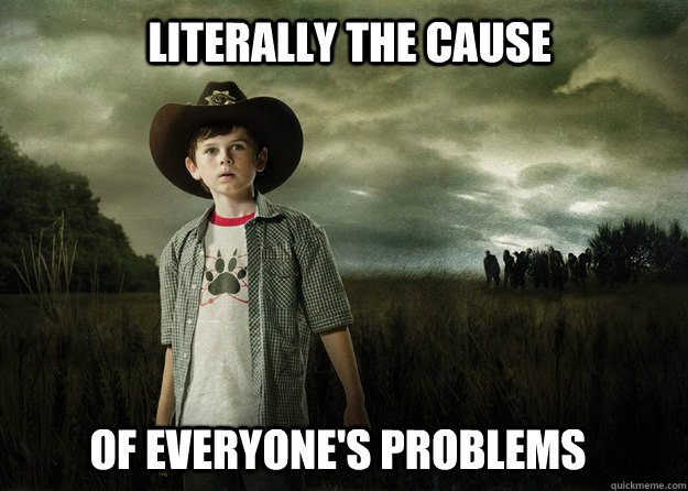 Literally the cause of everyone's problems  Carl Grimes Walking Dead