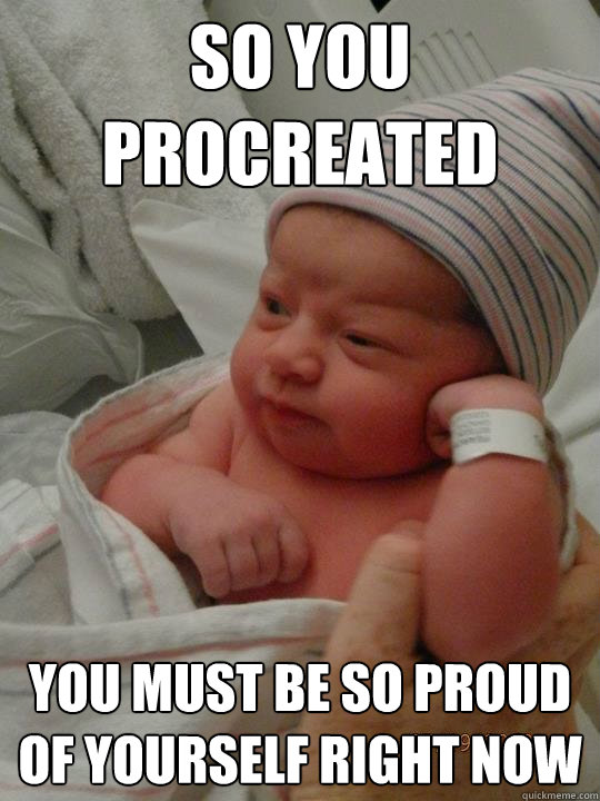 So you procreated You must be so proud of yourself right now - So you procreated You must be so proud of yourself right now  1wonka baby